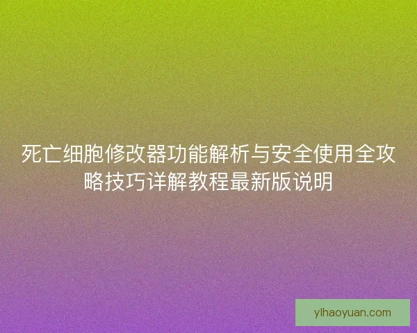 死亡细胞修改器功能解析与安全使用全攻略技巧详解教程最新版说明